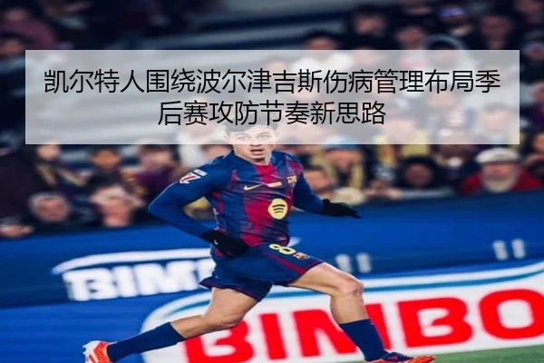 凯尔特人围绕波尔津吉斯伤病管理布局季后赛攻防节奏新思路
