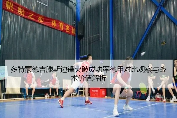 多特蒙德吉滕斯边锋突破成功率德甲对比观察与战术价值解析